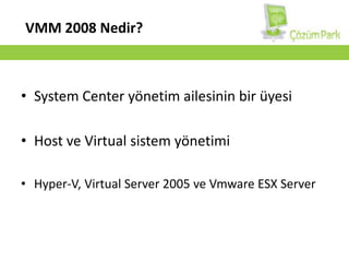 VMM 2008 Nedir?SystemCenter yönetim ailesinin bir üyesiHost ve Virtual sistem yönetimiHyper-V, Virtual Server 2005 ve VmwareESX Server