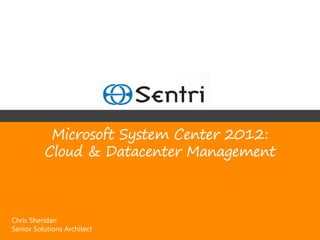 Microsoft System Center 2012:
          Cloud & Datacenter Management



Chris Sheridan
Senior Solutions Architect
 