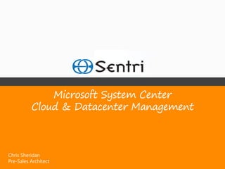 Microsoft System Center
          Cloud & Datacenter Management



Chris Sheridan
Pre-Sales Architect
 