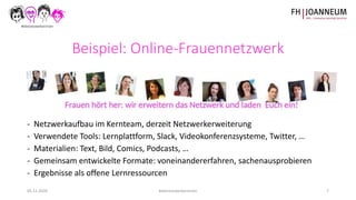 05.11.2020 #dienetzwerkerinnen 7
Beispiel: Online-Frauennetzwerk
- Netzwerkaufbau im Kernteam, derzeit Netzwerkerweiterung...