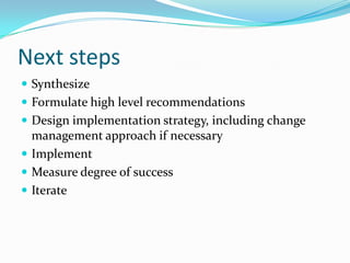 Next stepsSynthesizeFormulate high level recommendationsDesign implementation strategy, including change management approach if necessaryImplementMeasure degree of successIterate