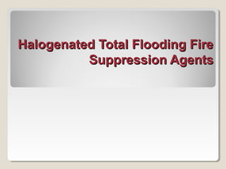 Halogenated Total Flooding FireHalogenated Total Flooding Fire
Suppression AgentsSuppression Agents
 