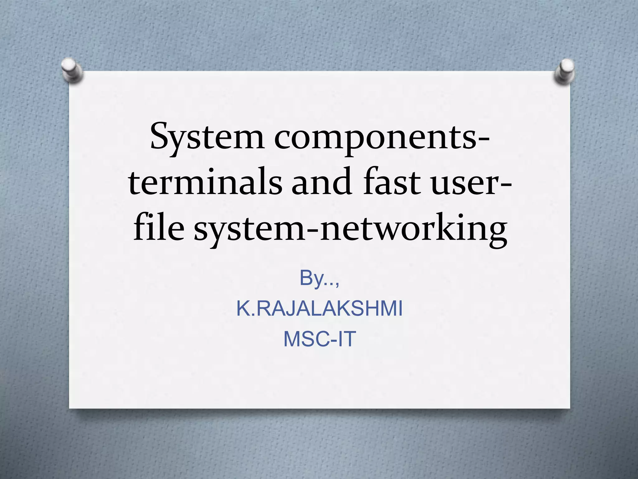 System components terminals and fast user-file system-networking | PPTX