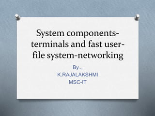System components-
terminals and fast user-
file system-networking
By..,
K.RAJALAKSHMI
MSC-IT
 