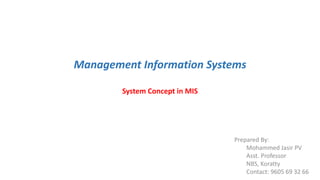 Management Information Systems
System Concept in MIS
Prepared By:
Mohammed Jasir PV
Asst. Professor
NBS, Koratty
Contact: 9605 69 32 66
 