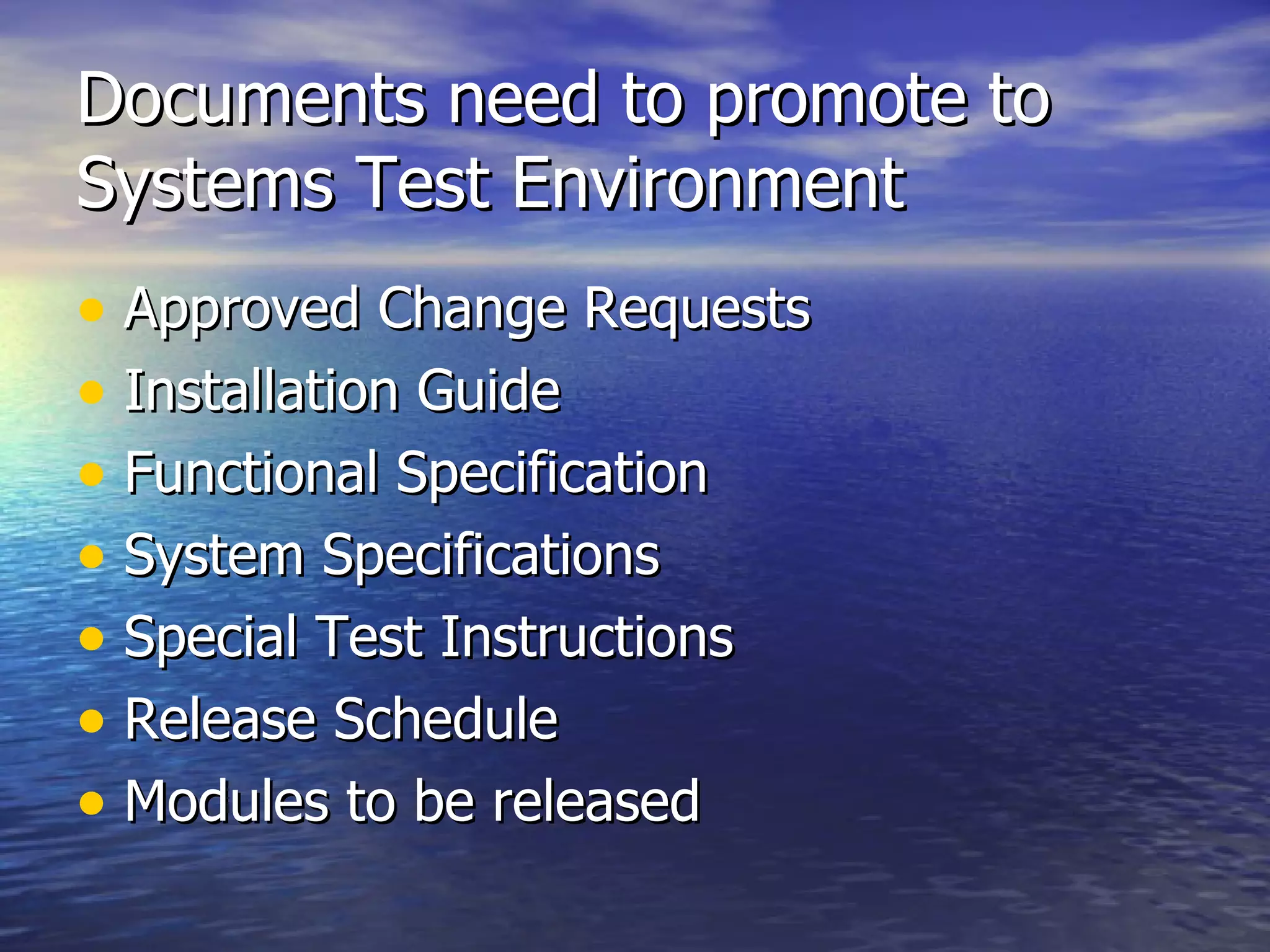 Documents need to promote to Systems Test Environment Approved Change Requests Installation Guide Functional Specification System Specifications  Special Test Instructions Release Schedule Modules to be released 
