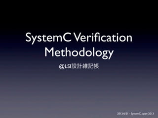 SystemCVeriﬁcation
Methodology
@LSI設計雑記帳
2013/6/21 - SystemC Japan 2013
 