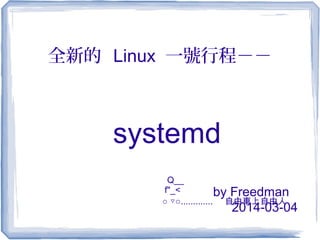 全新的 Linux 一號行程－－
systemd
by Freedman
2014-03-04
Q__
f"_<
○ ○▽ ............. 自由車上自由人
 