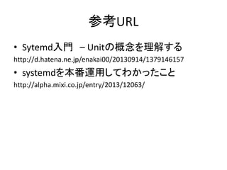 οURL
? SytemdT C Unitθ⤹
http://d.hatena.ne.jp/enakai00/20130914/1379146157
? systemd򱾷\äƤ狼ä
http://alpha.mixi.co.jp/entry/2013/12063/
 