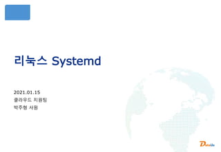 리눅스 Systemd
2021.01.15
클라우드 지원팀
박주형 사원
 