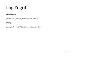 Log Zugriff
Aktuelles Log
journalctl_SYSTEMD_UNIT=relution.service
Livelog
journalctl-f_SYSTEMD_UNIT=relution.service
25 / 25
 