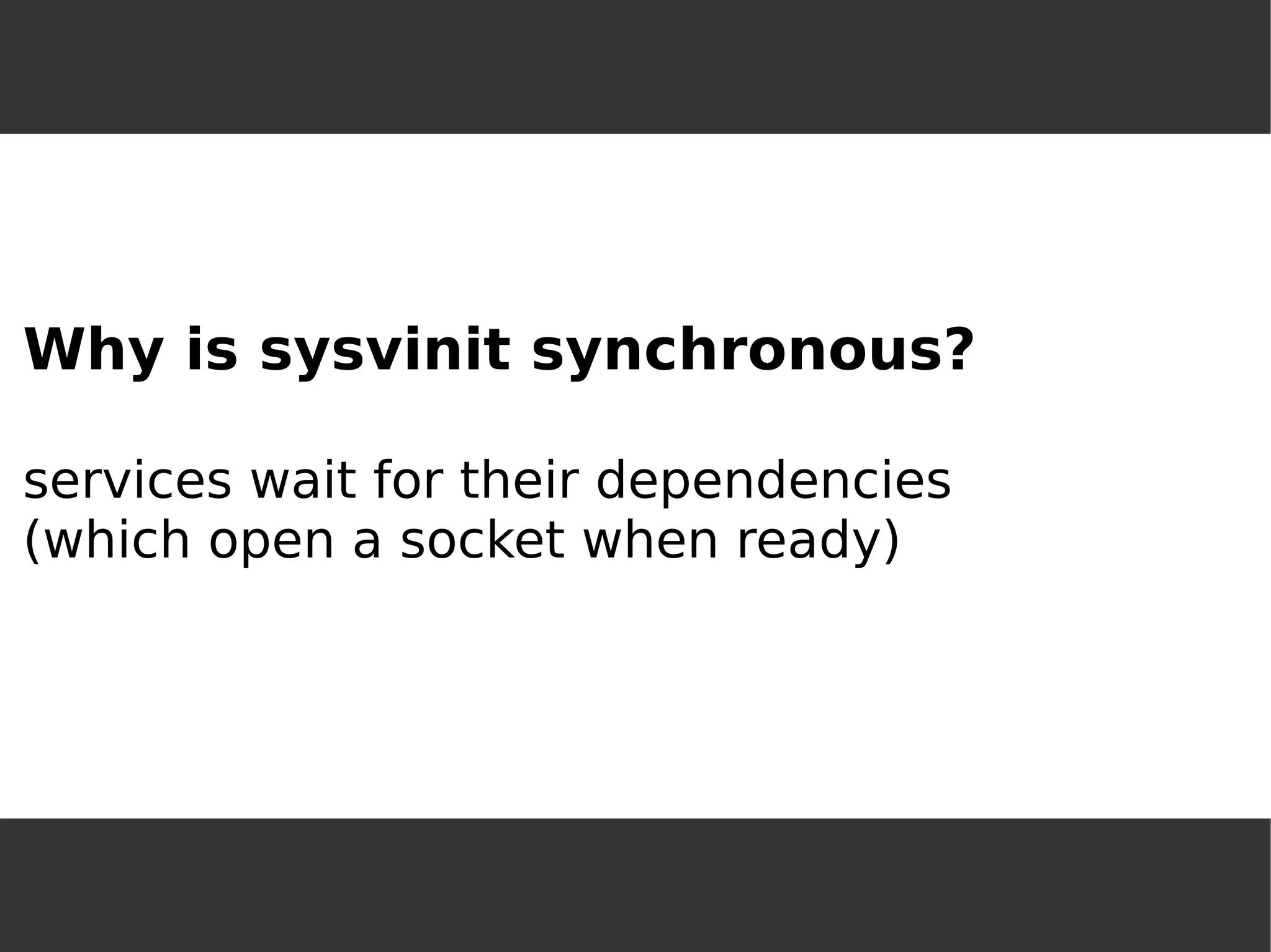Why is sysvinit synchronous? services wait for their dependencies(which open a socket when ready)  