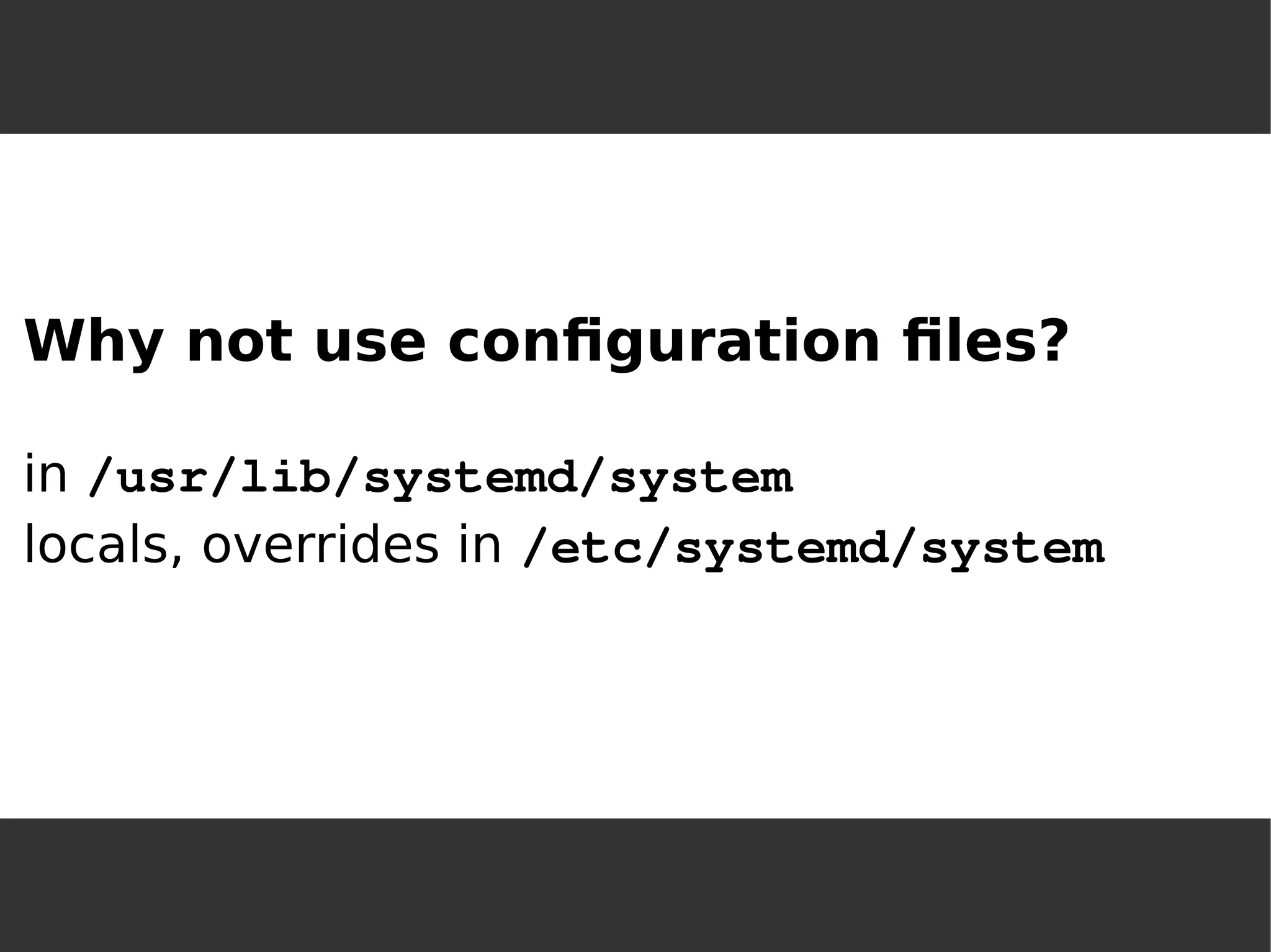Why not use configuration files? in /usr/lib/systemd/systemlocals, overrides in /etc/systemd/system  