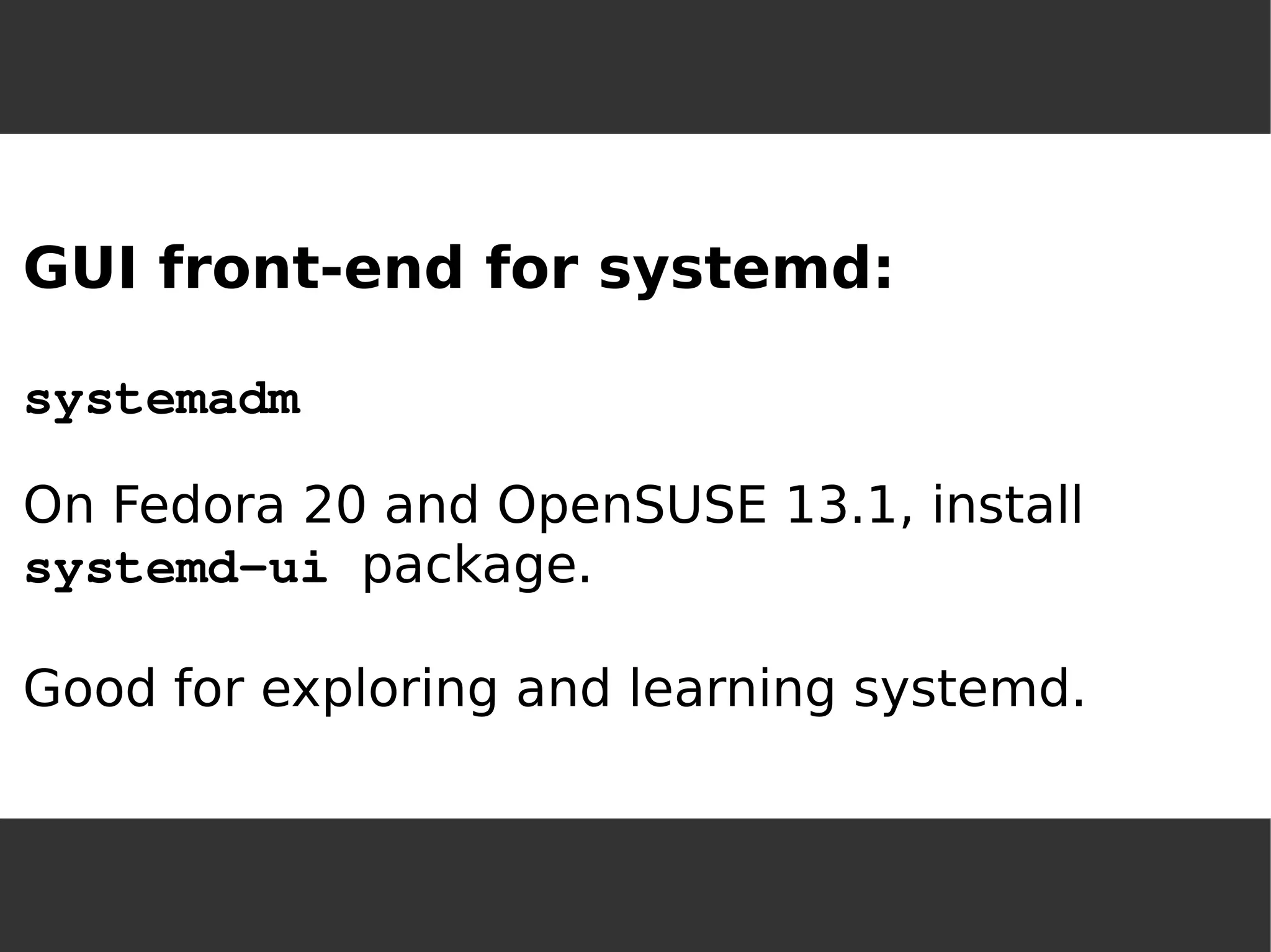 GUI front-end for systemd: systemadmOn Fedora 20 and OpenSUSE 13.1, installsystemd-ui package. Good for exploring and learning systemd.  