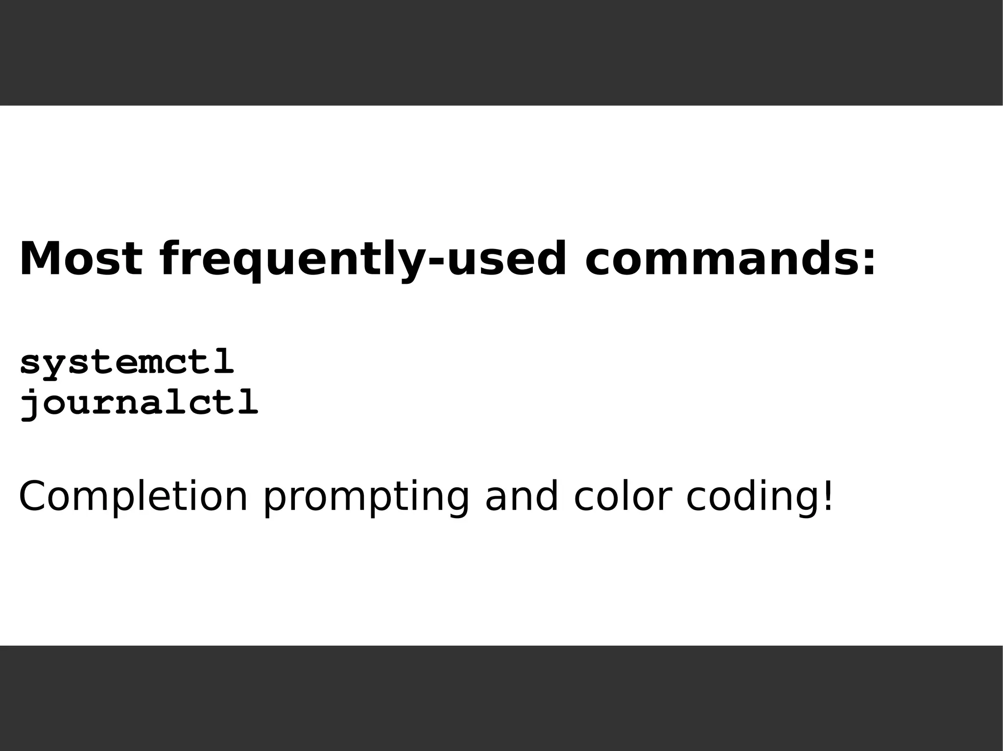 Most frequently-used commands: systemctljournalctlCompletion prompting and color coding!  