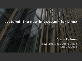 Glenn HolmerGlenn Holmer 
Milwaukee GroupMilwaukee Linux Users Group 
June 2014June 14, 2014 
systemd: Linuxsystemd: the new init system for Linux  
