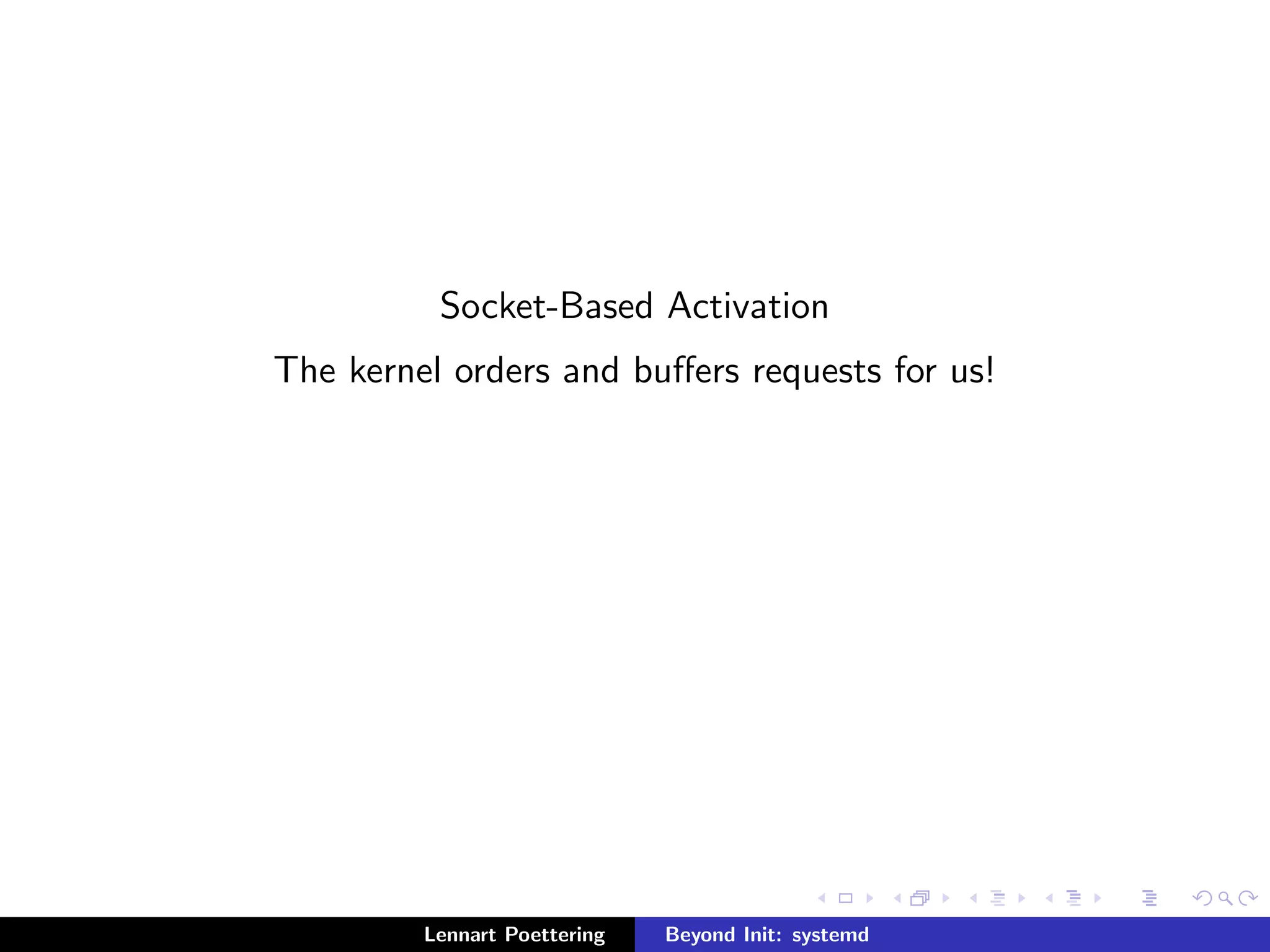 Socket-Based Activation 
The kernel orders and buers requests for us! 
Lennart Poettering Beyond Init: systemd 
 
