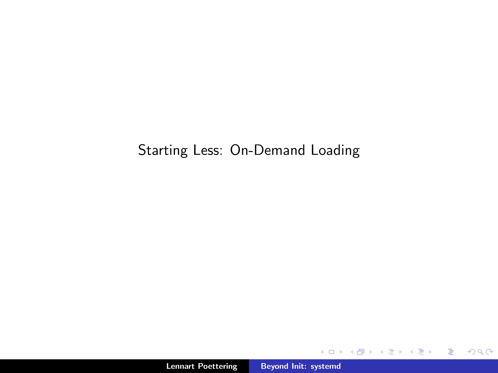 Starting Less: On-Demand Loading 
Lennart Poettering Beyond Init: systemd 
 