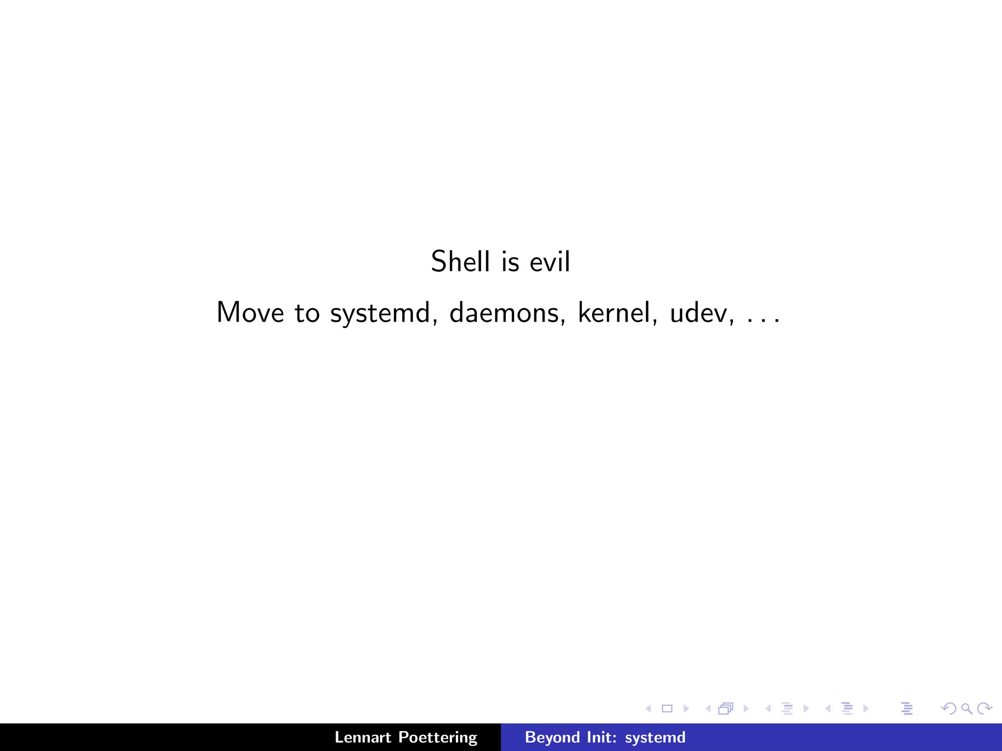 Shell is evil 
Move to systemd, daemons, kernel, udev, . . . 
Lennart Poettering Beyond Init: systemd 
 