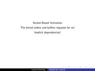 Socket-Based Activation 
The kernel orders and buers requests for us! 
Implicit dependencies! 
Lennart Poettering Beyond Init: systemd 
 