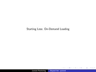 Starting Less: On-Demand Loading 
Lennart Poettering Beyond Init: systemd 
 