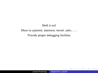 Shell is evil 
Move to systemd, daemons, kernel, udev, . . . 
Provide proper debugging facilities 
Lennart Poettering Beyond Init: systemd 
 