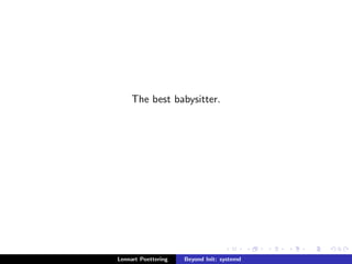 The best babysitter. 
Lennart Poettering Beyond Init: systemd 
 