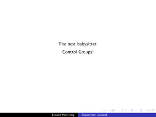 The best babysitter. 
Control Groups! 
Lennart Poettering Beyond Init: systemd 
 