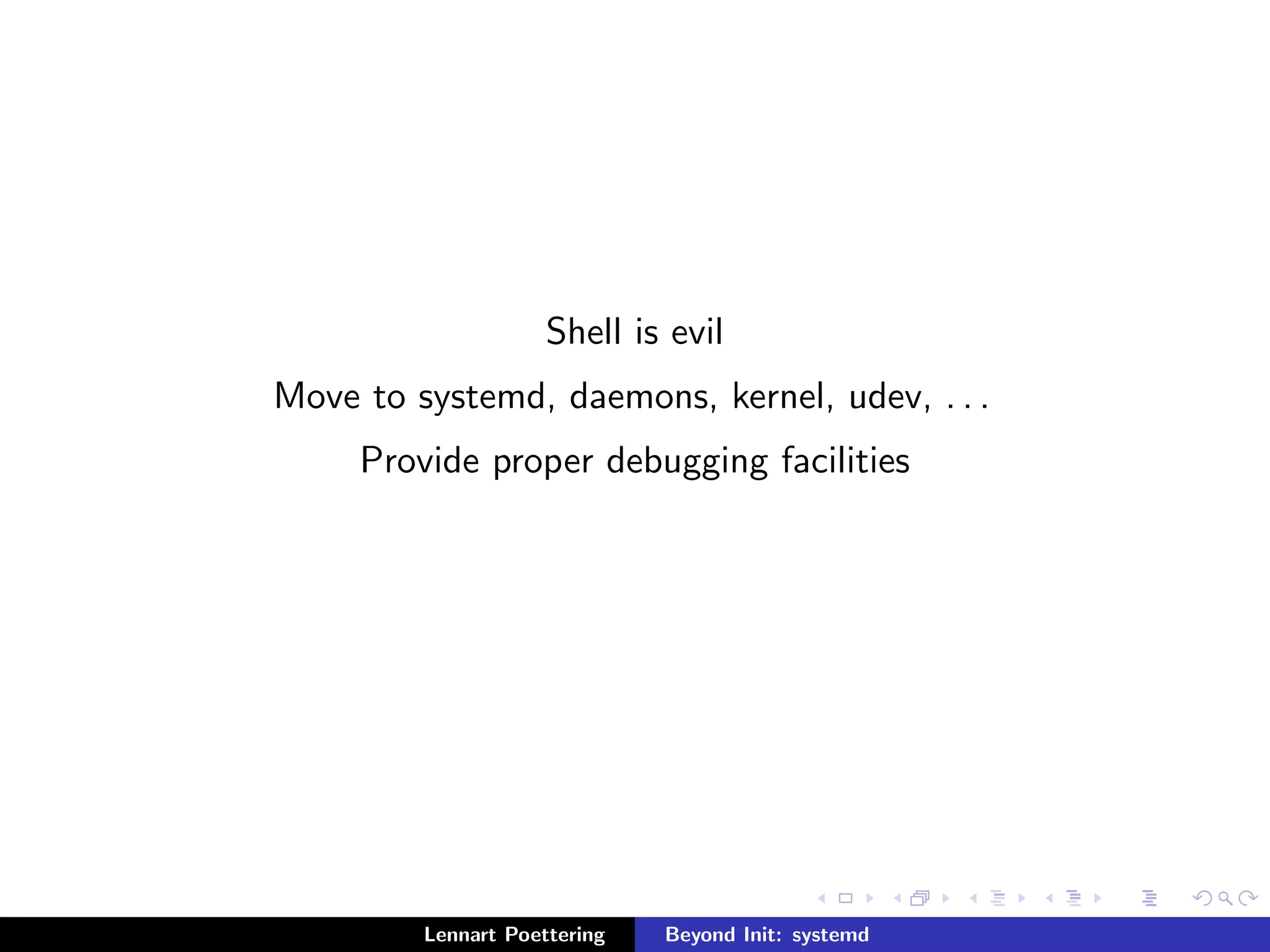 Shell is evil 
Move to systemd, daemons, kernel, udev, . . . 
Provide proper debugging facilities 
Lennart Poettering Beyond Init: systemd 
 