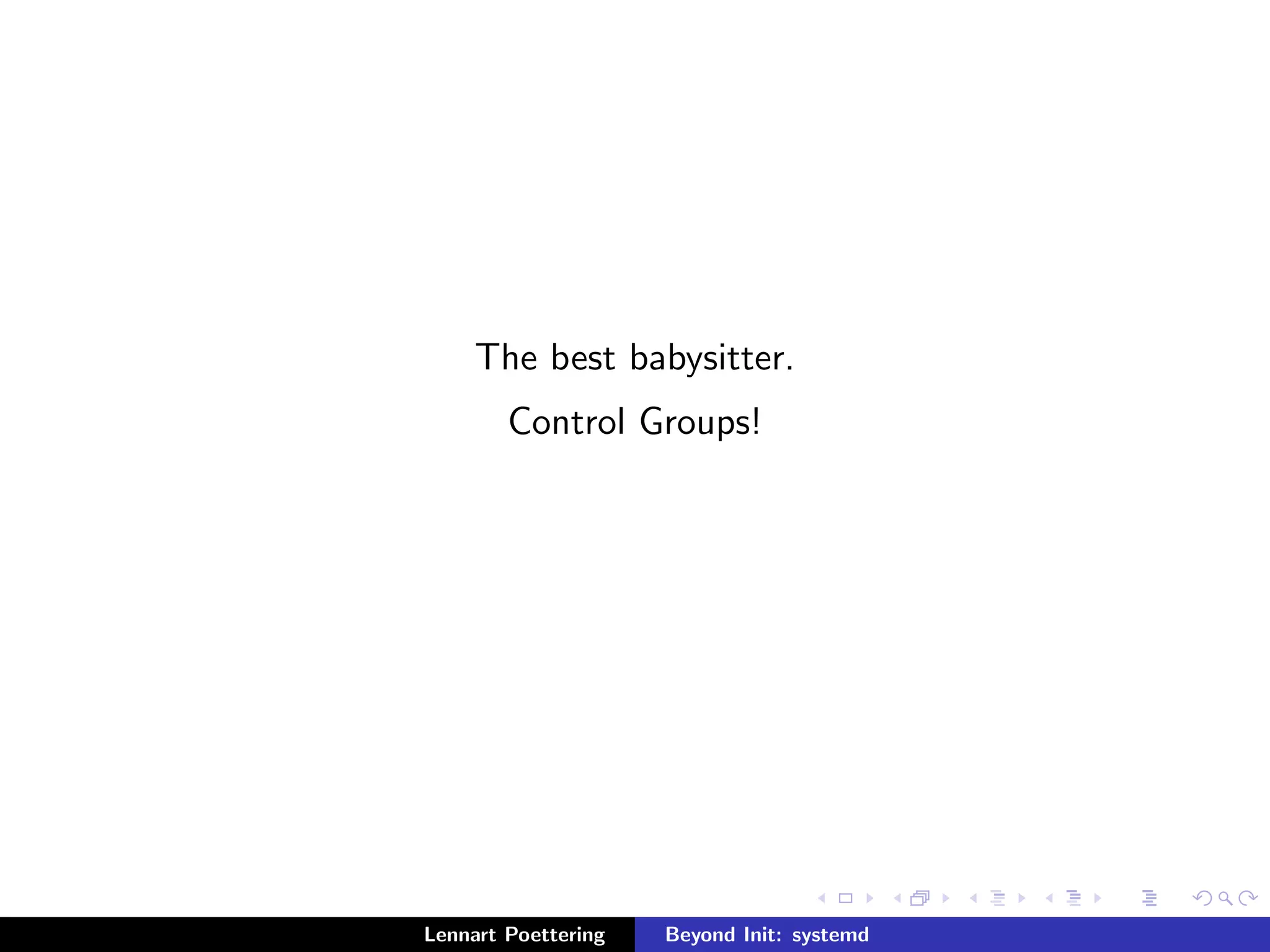 The best babysitter. 
Control Groups! 
Lennart Poettering Beyond Init: systemd 
 