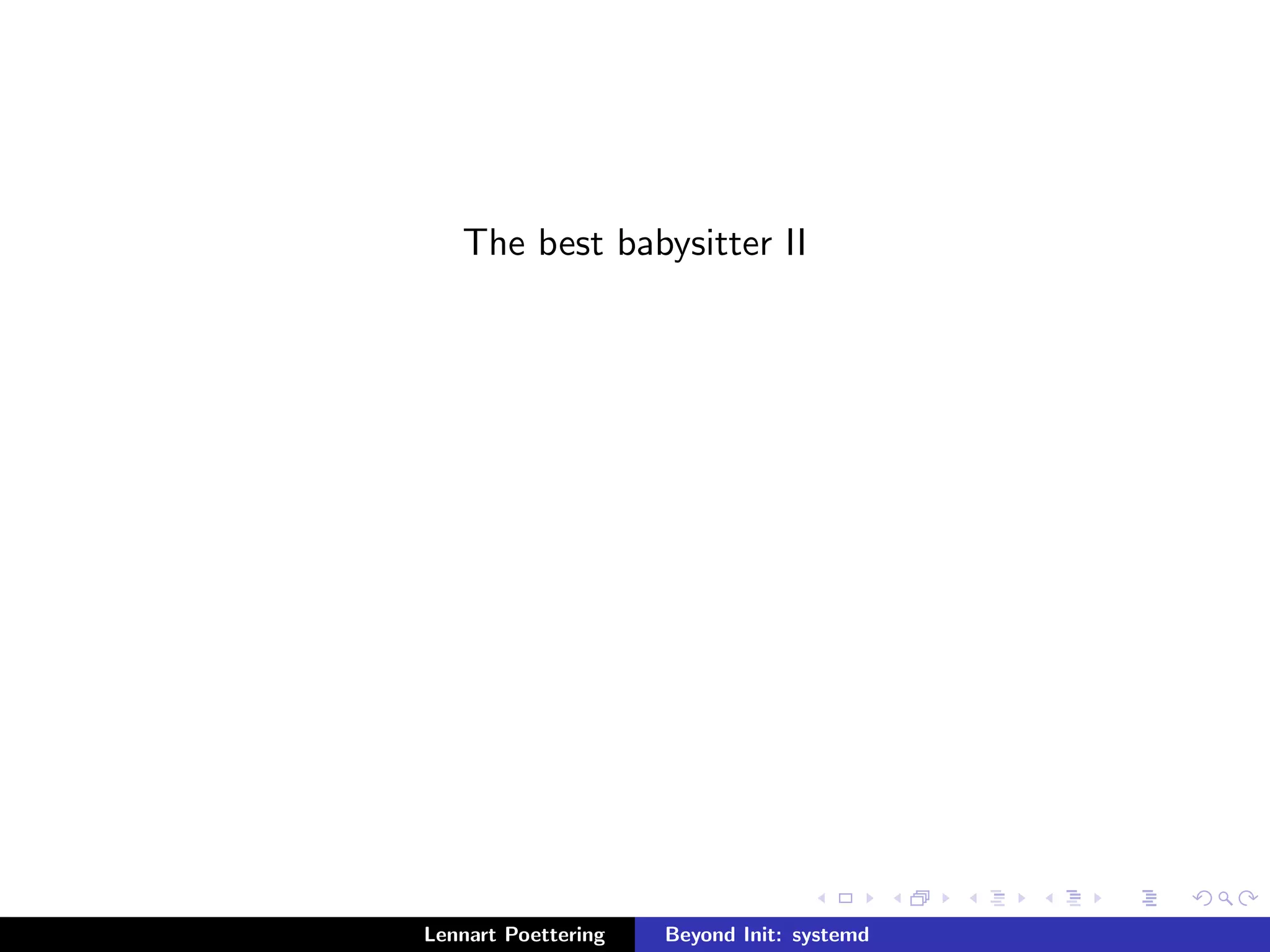 The best babysitter II 
Lennart Poettering Beyond Init: systemd 
 
