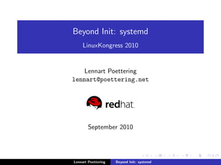 Beyond Init: systemd 
LinuxKongress 2010 
Lennart Poettering 
lennart@poettering.net 
September 2010 
Lennart Poettering Beyond Init: systemd 
 