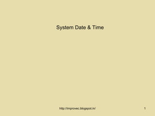 System Date & Time




 http://improvec.blogspot.in/   1
 