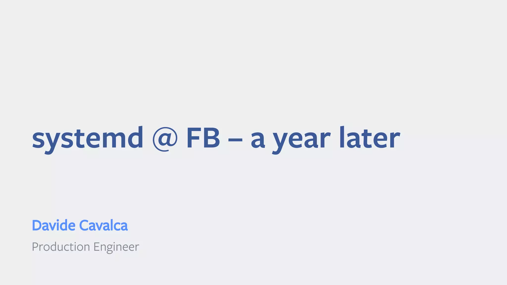 systemd @ FB – a year later
Davide Cavalca
Production Engineer
 