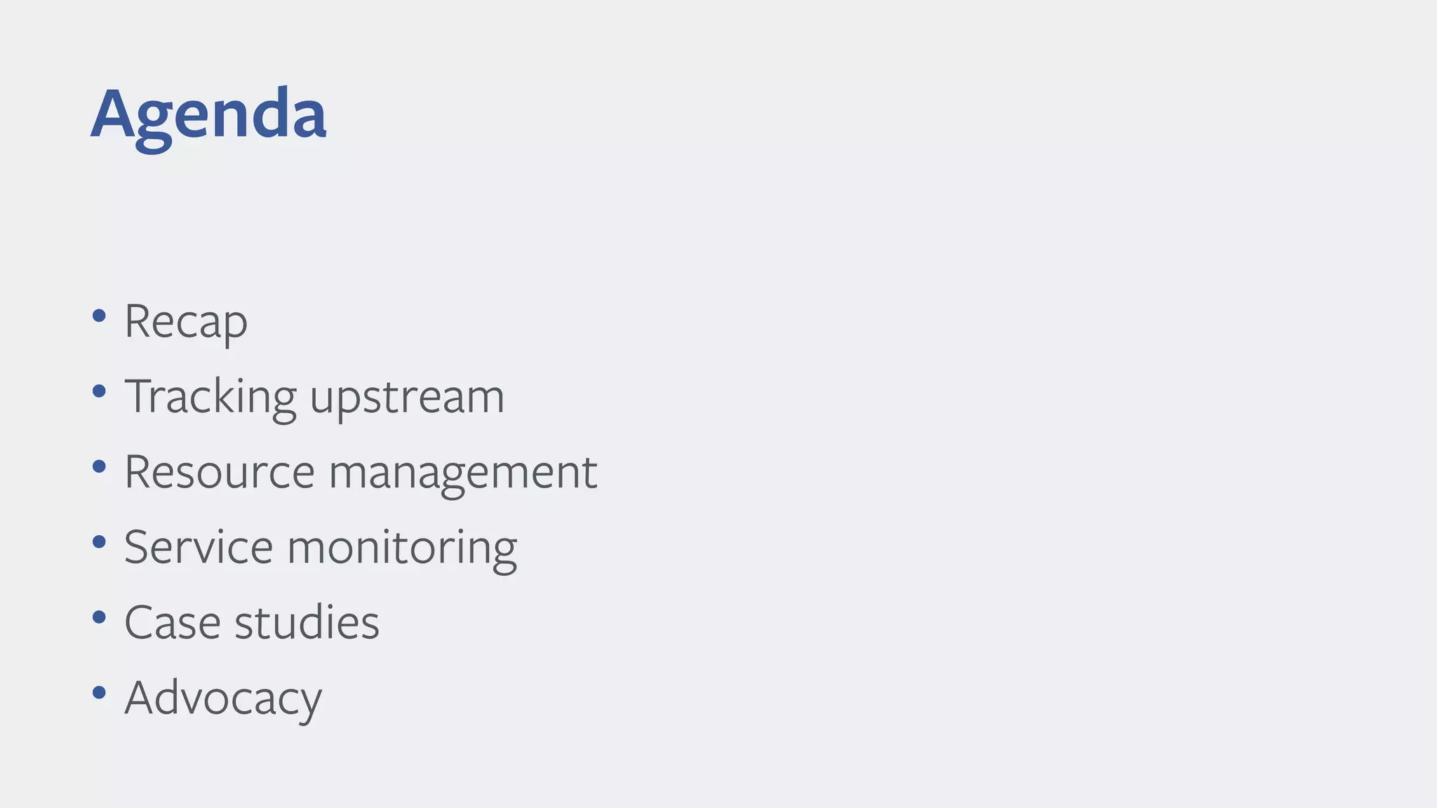 • Recap
• Tracking upstream
• Resource management
• Service monitoring
• Case studies
• Advocacy
Agenda
 
