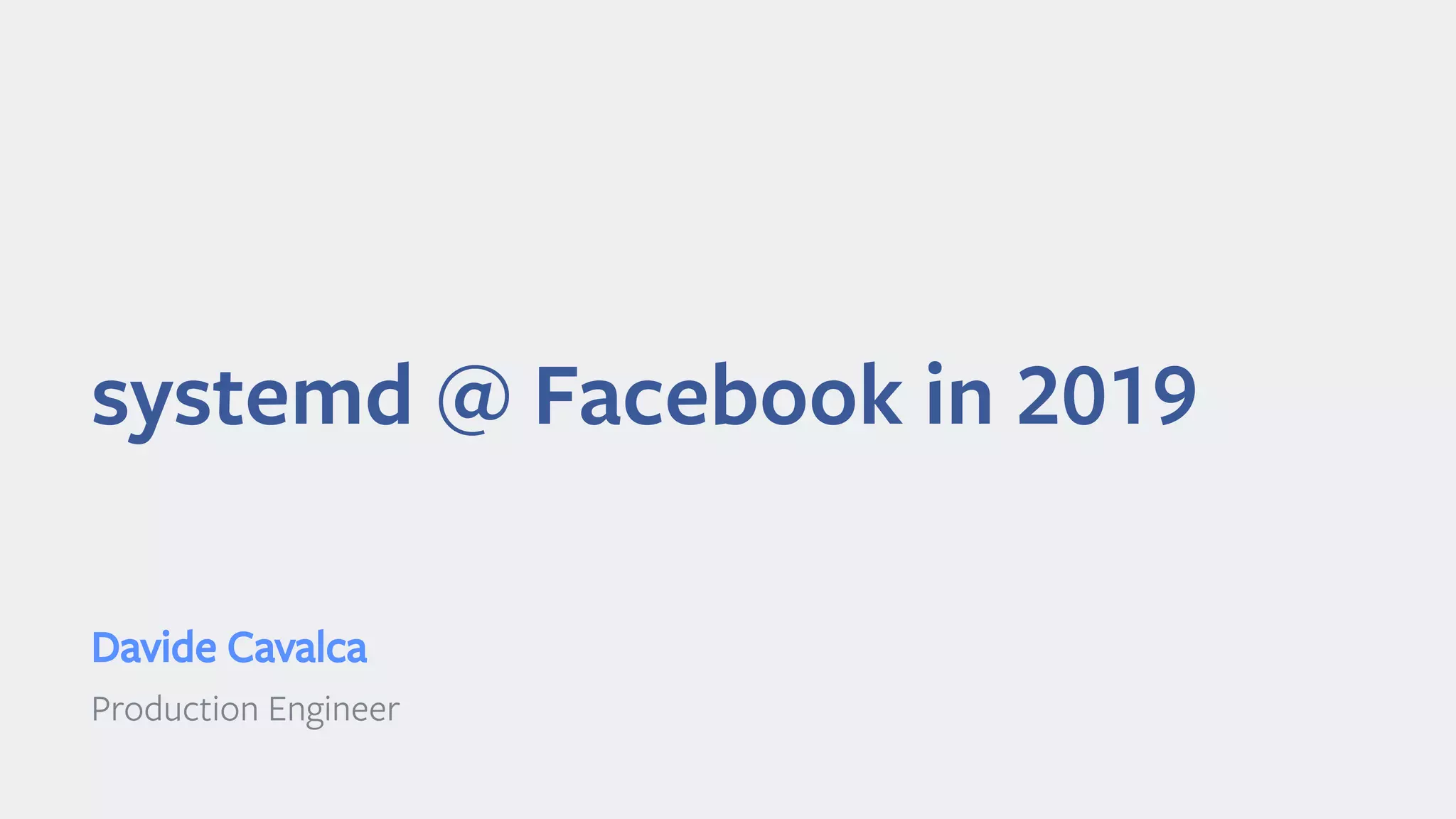 systemd @ Facebook in 2019
Davide Cavalca
Production Engineer
 