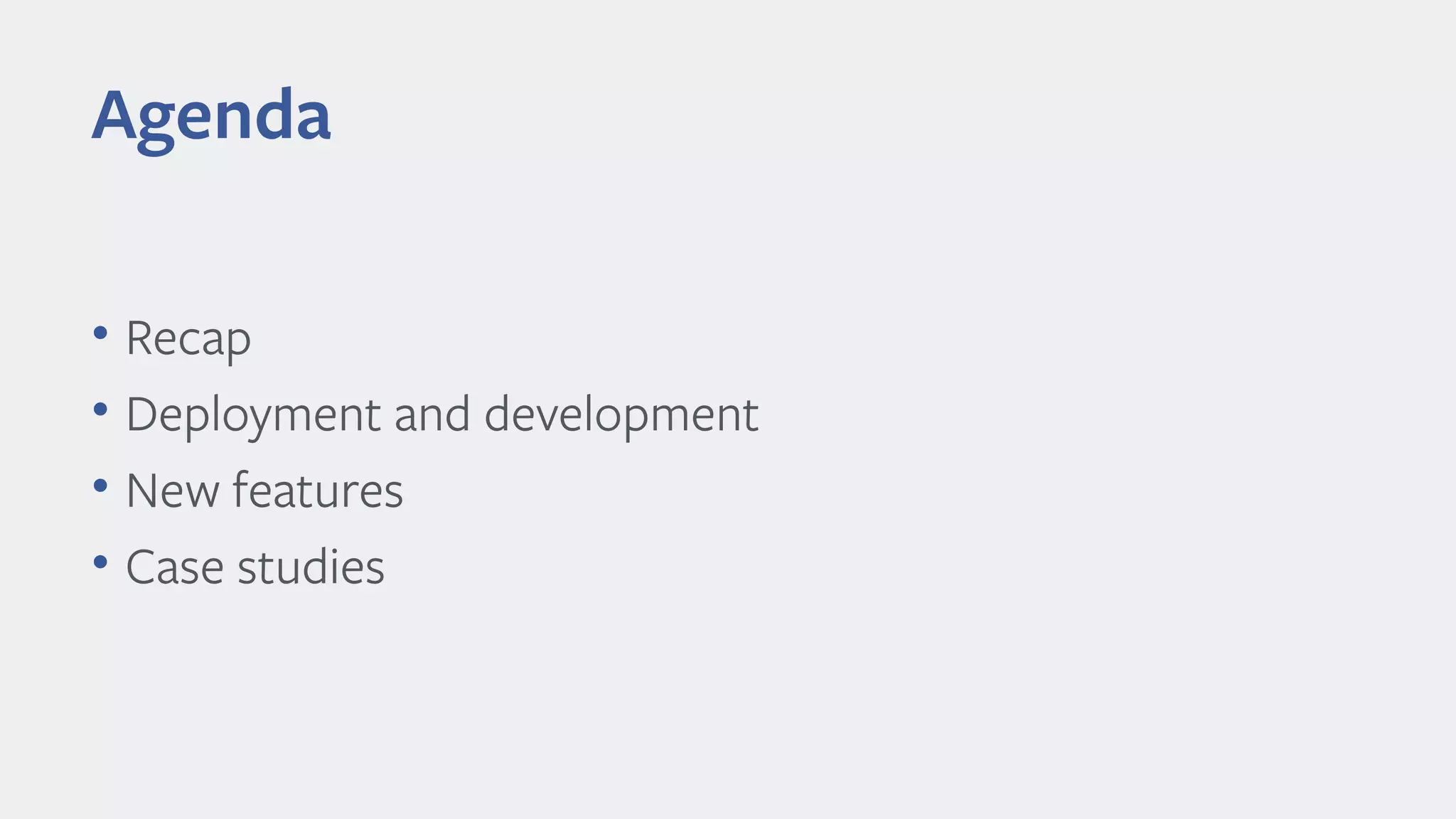 • Recap
• Deployment and development
• New features
• Case studies
Agenda
 