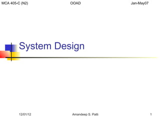 MCA 405-C (N2)      OOAD                Jan-May07




         System Design




         12/01/12   Amandeep S. Patti               1
 