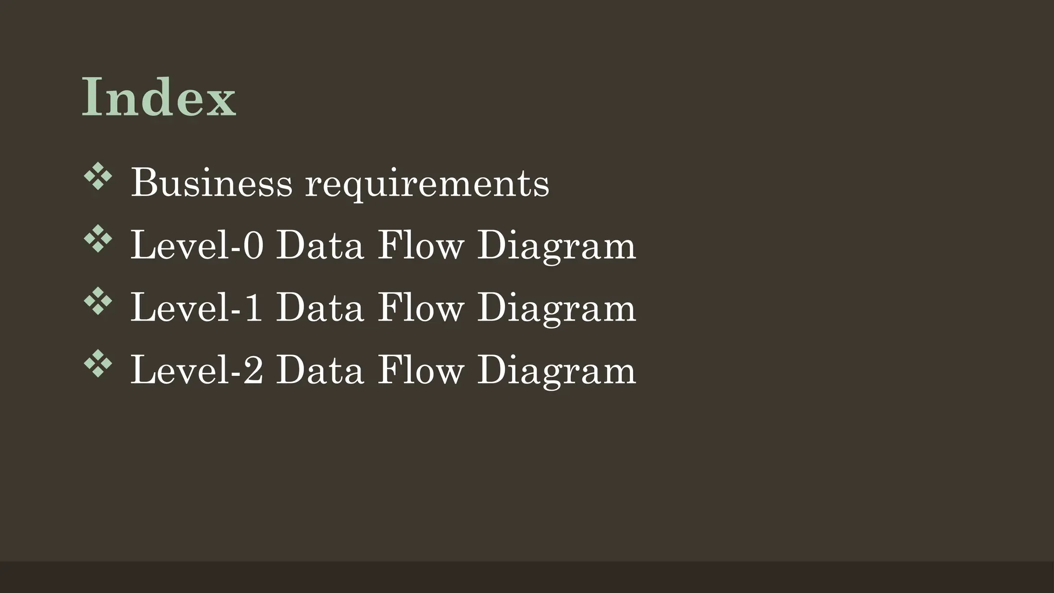 Index
Business requirements
Level-0 Data Flow Diagram
Level-1 Data Flow Diagram
Level-2 Data Flow Diagram