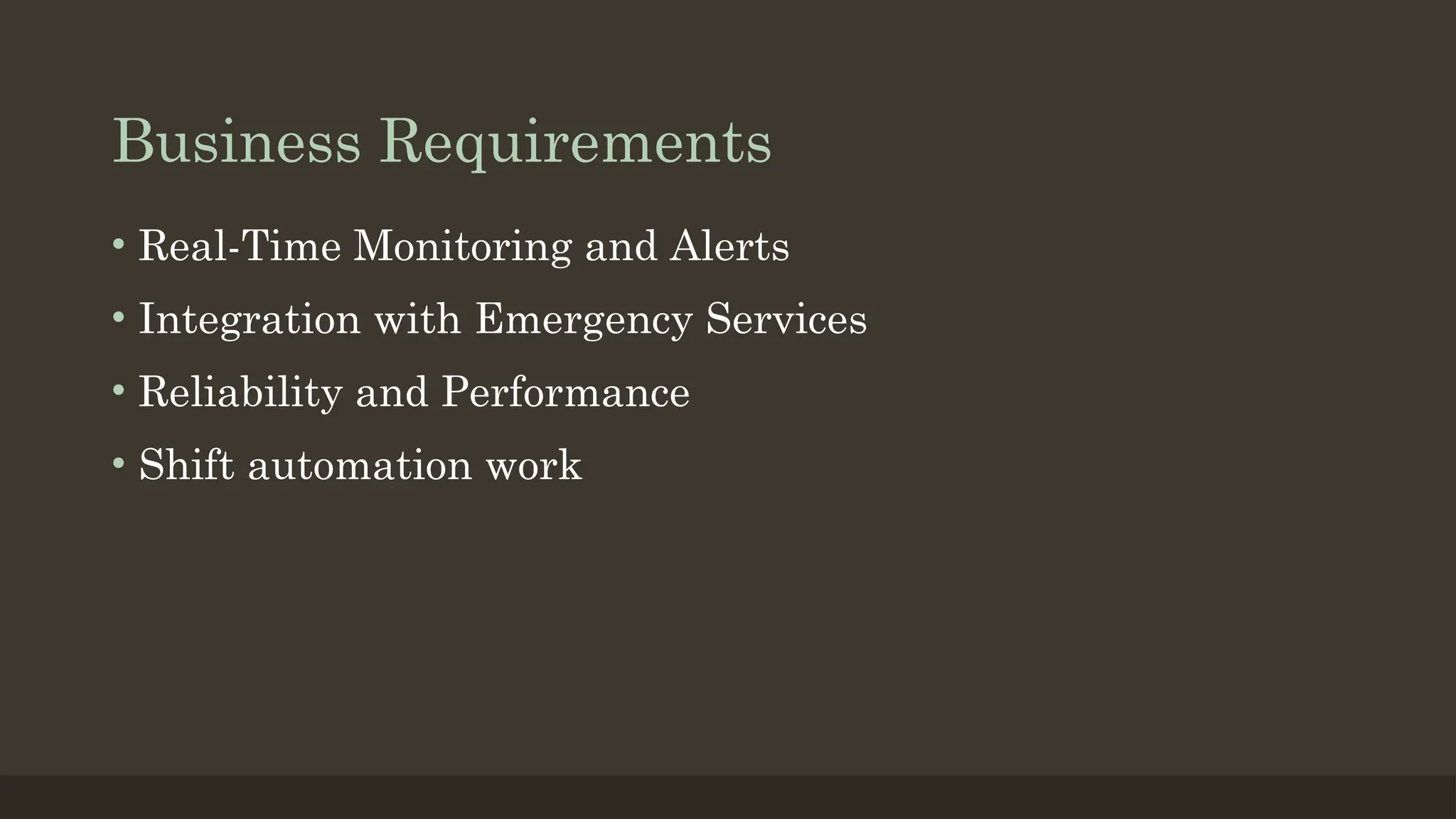 Business Requirements
• Real-Time Monitoring and Alerts
• Integration with Emergency Services
• Reliability and Performance
• Shift automation work