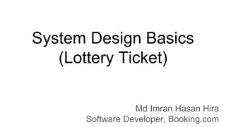 System Design Basics
(Lottery Ticket)
Md Imran Hasan Hira
Software Developer, Booking.com
 