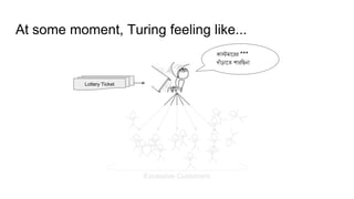 At some moment, Turing feeling like...
Lottery Ticket
Excessive Customers
কাস্টমারেে ***
দাাঁ ড়ারে পােছিনা
 