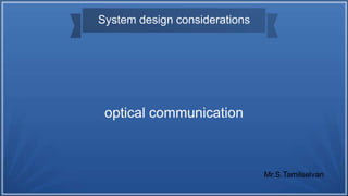 System design considerations
optical communication
Mr.S.Tamilselvan
 