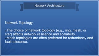 Network Architecture
Network Topology:
The choice of network topology (e.g., ring, mesh, or
star) affects network resilience and scalability.
Mesh topologies are often preferred for redundancy and
fault tolerance.
 