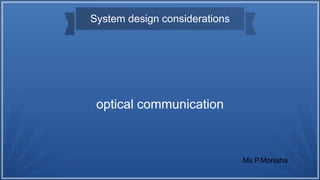 System design considerations
optical communication
Ms.P.Monisha
 