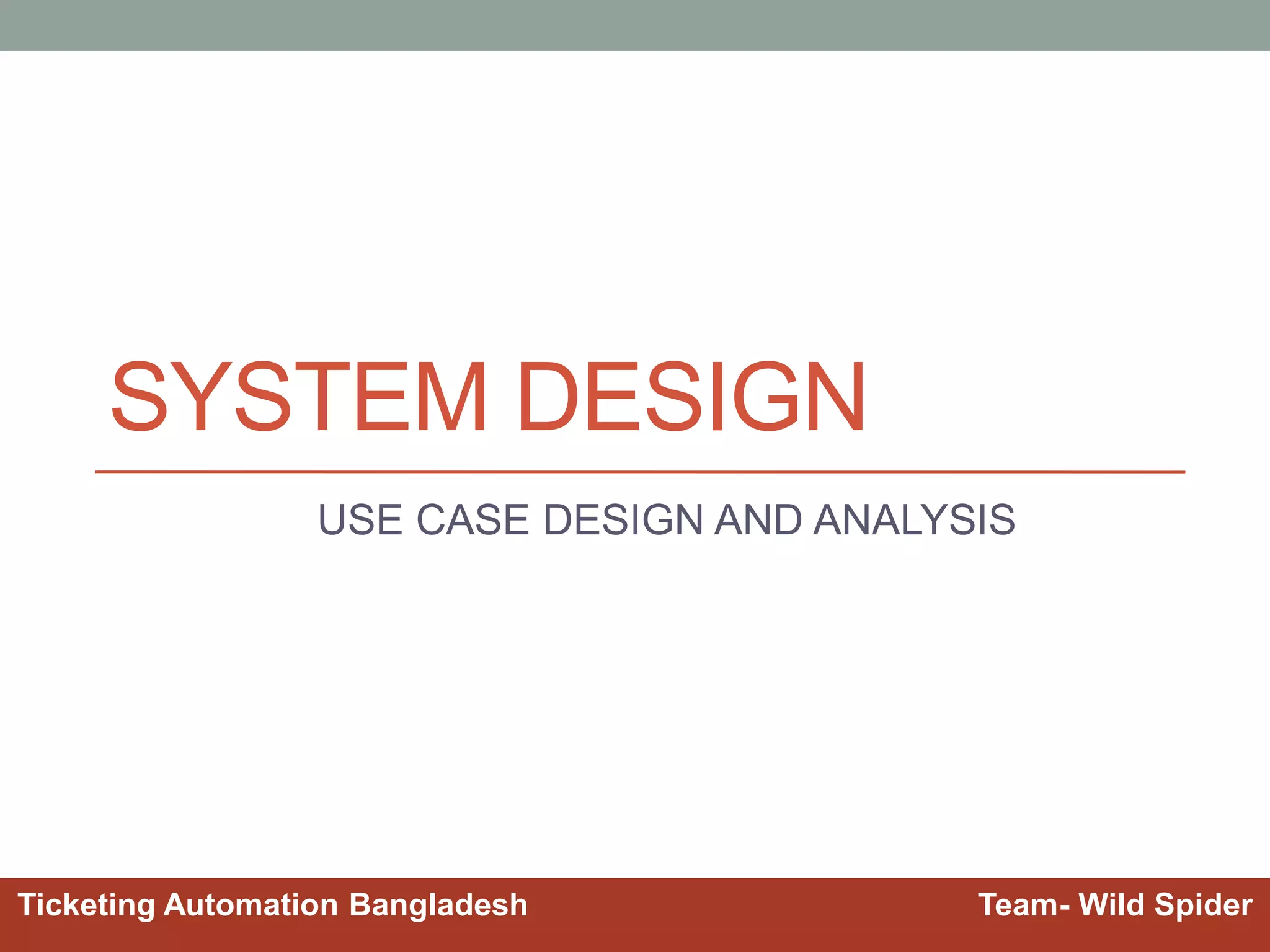 SYSTEM DESIGN
USE CASE DESIGN AND ANALYSIS
Ticketing Automation Bangladesh Team- Wild Spider
 