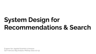 System Design for
Recommendations & Search
Eugene Yan, Applied Scientist @ Amazon
San Francisco Big Analytics Meetup (2021-07-13)
 