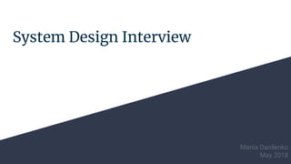 System Design Interview
Mariia Danilenko
May 2018
 