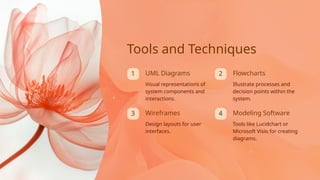 4
1 2
3 Wireframes
Tools and Techniques
Tools like Lucidchart or
Microsoft Visio for creating
diagrams.
UML Diagrams
Modeling Software
Design layouts for user
interfaces.
Flowcharts
Visual representations of
system components and
interactions.
Illustrate processes and
decision points within the
system.
 