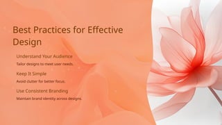 Understand Your Audience
Keep It Simple
Best Practices for Effective
Design
Tailor designs to meet user needs.
Avoid clutter for better focus.
Use Consistent Branding
Maintain brand identity across designs.
 